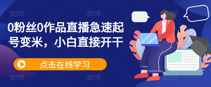 0粉丝0作品直播急速起号变米，小白直接开干网赚项目-副业赚钱-互联网创业-资源整合八方网创