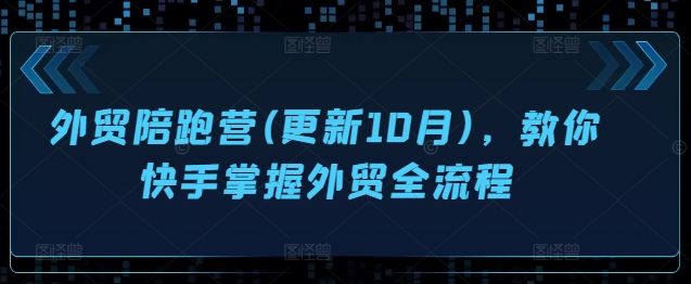 外贸陪跑营(更新10月)，教你快手掌握外贸全流程网赚项目-副业赚钱-互联网创业-资源整合八方网创