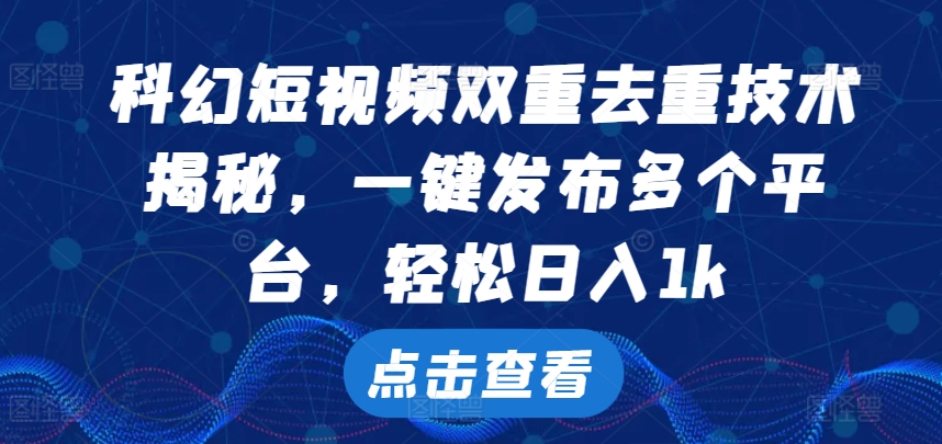 科幻短视频双重去重技术，一键发布多个平台，轻松日入1k网赚项目-副业赚钱-互联网创业-资源整合八方网创