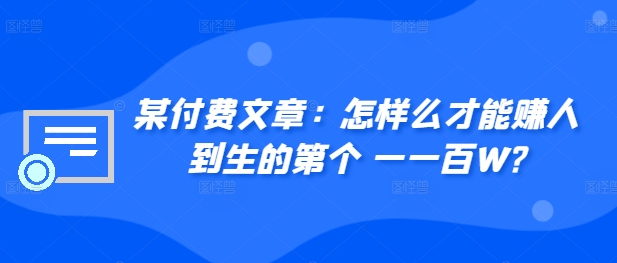 ​某付费文章：怎‮样么‬才能赚‮人到‬生的第‮个一‬一百W?网赚项目-副业赚钱-互联网创业-资源整合八方网创