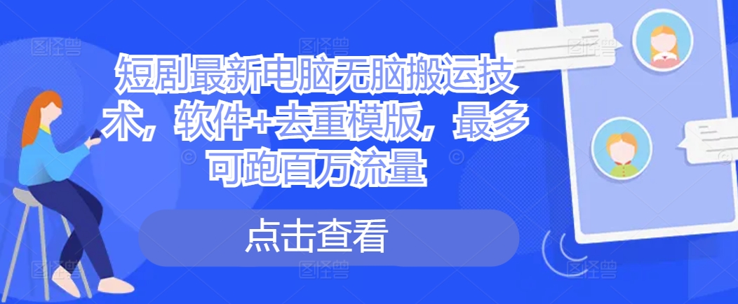 短剧最新电脑无脑搬运技术，软件+去重模版，最多可跑百万流量网赚项目-副业赚钱-互联网创业-资源整合八方网创