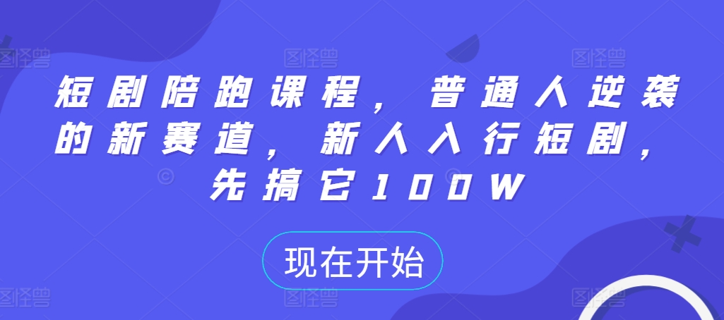 短剧陪跑课程，普通人逆袭的新赛道，新人入行短剧，先搞它100W网赚项目-副业赚钱-互联网创业-资源整合八方网创