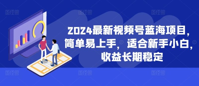 2024最新视频号蓝海项目，简单易上手，适合新手小白，收益长期稳定网赚项目-副业赚钱-互联网创业-资源整合八方网创