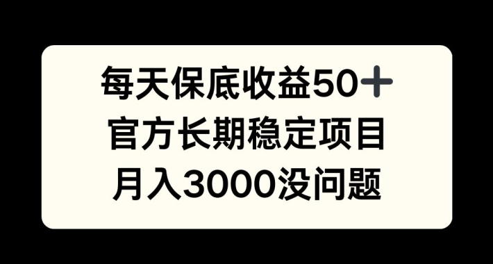 每天收益保底50+，官方长期稳定项目，月入3000没问题网赚项目-副业赚钱-互联网创业-资源整合八方网创