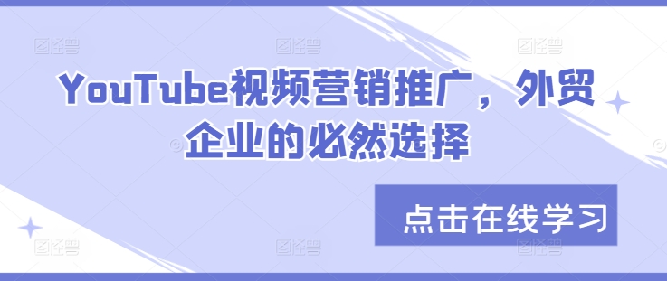 YouTube视频营销推广，外贸企业的必然选择网赚项目-副业赚钱-互联网创业-资源整合八方网创