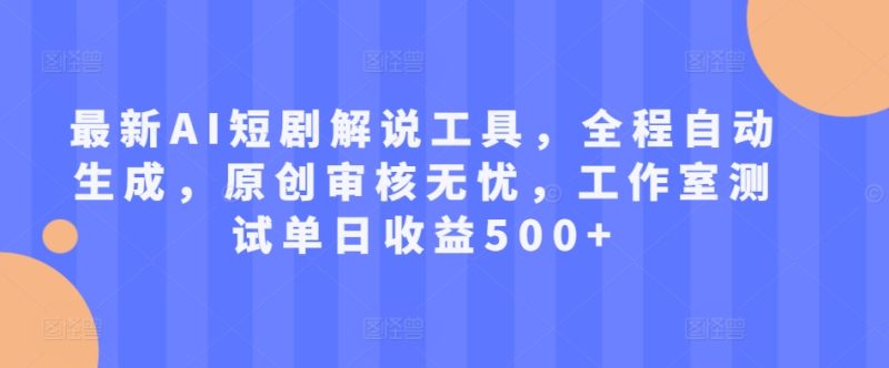 最新AI短剧解说工具,全程自动生成,原创审核无忧,工作室测试单日收益500+网赚项目-副业赚钱-互联网创业-资源整合八方网创