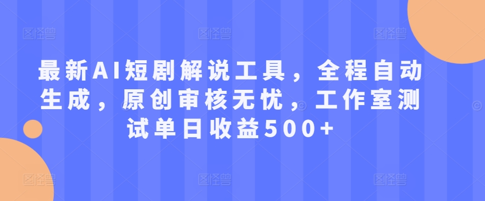 最新AI短剧解说工具，全程自动生成，原创审核无忧，工作室测试单日收益500+网赚项目-副业赚钱-互联网创业-资源整合八方网创