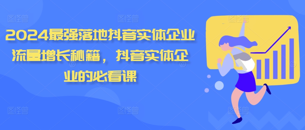 2024最强落地抖音实体企业流量增长秘籍，抖音实体企业的必看课网赚项目-副业赚钱-互联网创业-资源整合八方网创