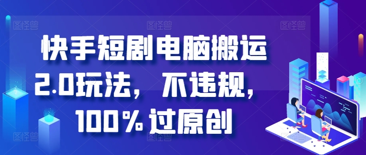 快手短剧电脑搬运2.0玩法，不违规，100%过原创网赚项目-副业赚钱-互联网创业-资源整合八方网创