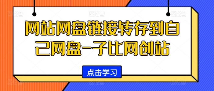 网站网盘链接转存到自己网盘-子比网创站网赚项目-副业赚钱-互联网创业-资源整合八方网创