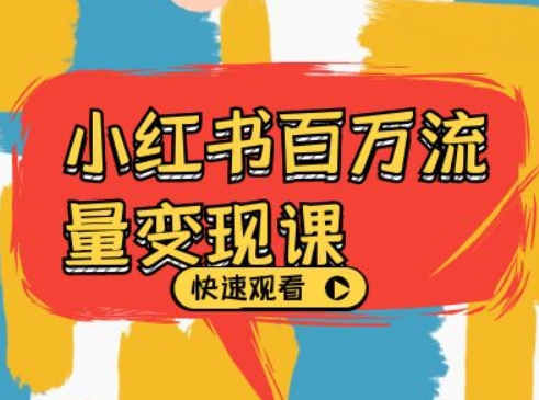 小红书百万流量变现课，小红书电商教程下载网赚项目-副业赚钱-互联网创业-资源整合八方网创
