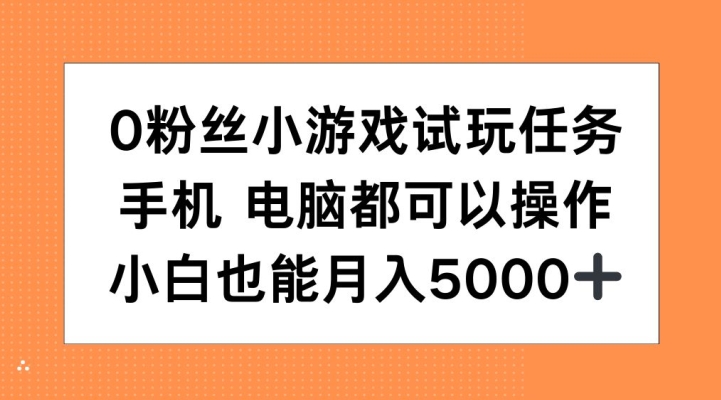 0粉丝小游戏试玩任务，手机电脑都可以操作，小白也能月入5000+网赚项目-副业赚钱-互联网创业-资源整合八方网创