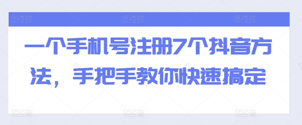 一个手机号注册7个抖音方法，手把手教你快速搞定网赚项目-副业赚钱-互联网创业-资源整合八方网创