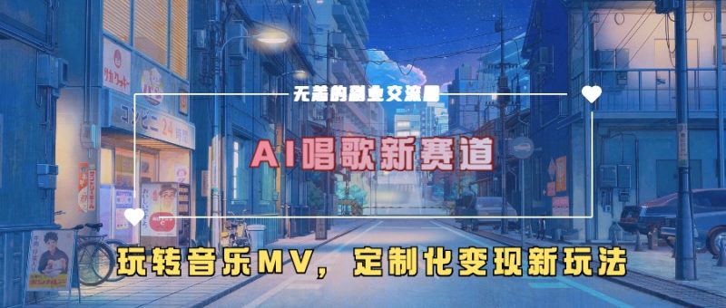 AI唱歌新赛道,玩转音乐mv,定制化变现新玩法网赚项目-副业赚钱-互联网创业-资源整合八方网创