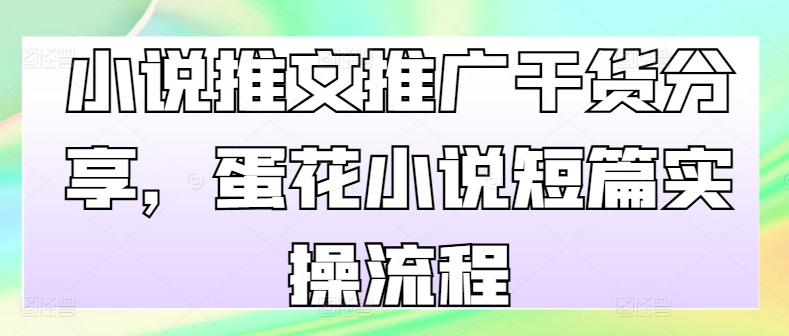 小说推文推广干货分享，蛋花小说短篇实操流程网赚项目-副业赚钱-互联网创业-资源整合八方网创