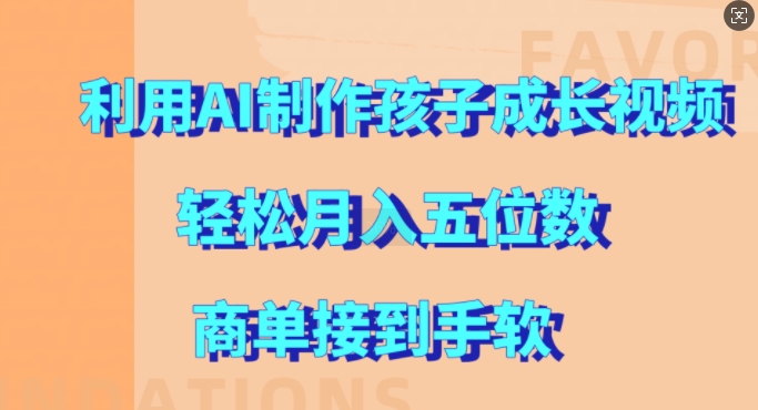 利用AI制作孩子成长视频，轻松月入五位数，商单接到手软网赚项目-副业赚钱-互联网创业-资源整合八方网创