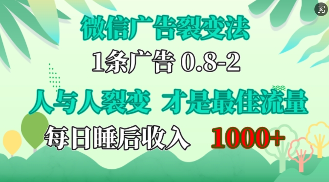 微信广告裂变法，操控人性，自发为你免费宣传，人与人的裂变才是最佳流量，单日睡后收入1k网赚项目-副业赚钱-互联网创业-资源整合八方网创