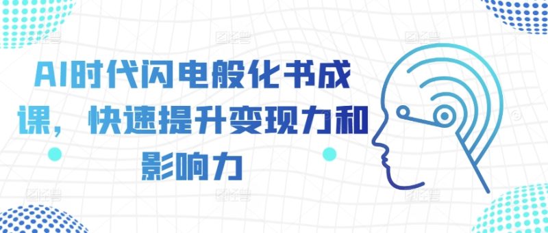 AI时代闪电般化书成课,快速提升变现力和影响力网赚项目-副业赚钱-互联网创业-资源整合八方网创