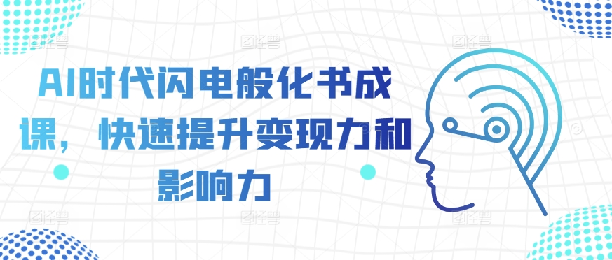 AI时代闪电般化书成课，快速提升变现力和影响力网赚项目-副业赚钱-互联网创业-资源整合八方网创
