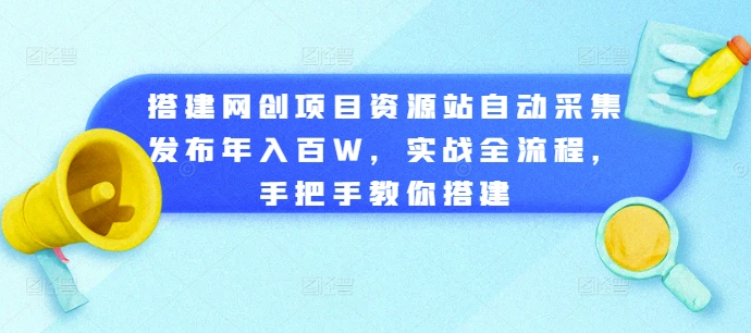 搭建网创项目资源站自动采集发布年入百W，实战全流程，手把手教你搭建网赚项目-副业赚钱-互联网创业-资源整合八方网创