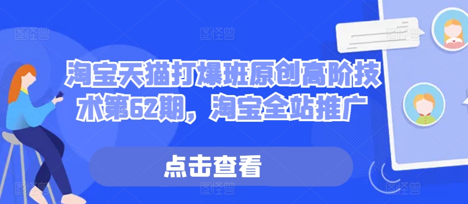 淘宝天猫打爆班原创高阶技术第62期，淘宝全站推广网赚项目-副业赚钱-互联网创业-资源整合八方网创
