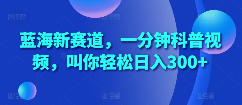 蓝海新赛道，一分钟科普视频，叫你轻松日入300+网赚项目-副业赚钱-互联网创业-资源整合八方网创