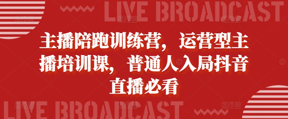 主播陪跑训练营，运营型主播培训课，普通人入局抖音直播必看网赚项目-副业赚钱-互联网创业-资源整合八方网创