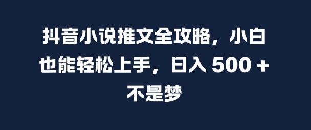 抖音小说推文全攻略，小白也能轻松上手，日入 5张+ 不是梦网赚项目-副业赚钱-互联网创业-资源整合八方网创