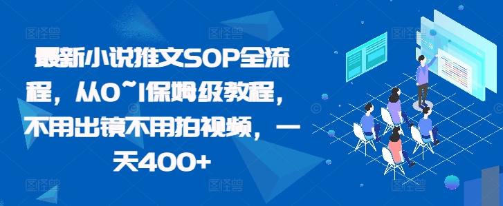 最新小说推文SOP全流程，从0~1保姆级教程，不用出镜不用拍视频，一天400+网赚项目-副业赚钱-互联网创业-资源整合八方网创