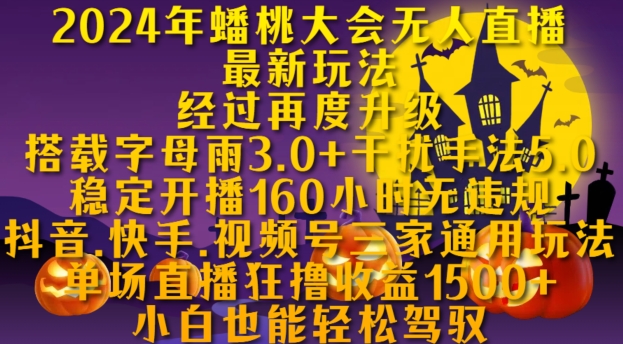 2024年蟠桃大会无人直播最新玩法，稳定开播160小时无违规，抖音、快手、视频号三家通用玩法网赚项目-副业赚钱-互联网创业-资源整合八方网创