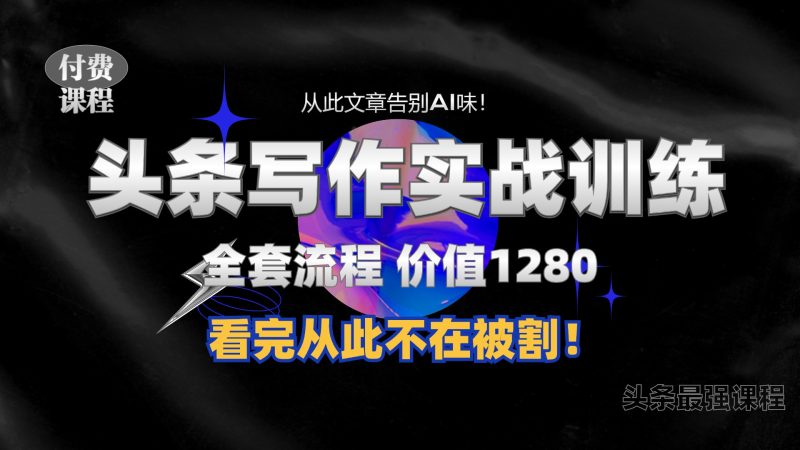 11月最新头条1280付费课程,手把手教你日入300+  教你写一篇没有“AI味的文章”,附赠独家指令网赚项目-副业赚钱-互联网创业-资源整合八方网创