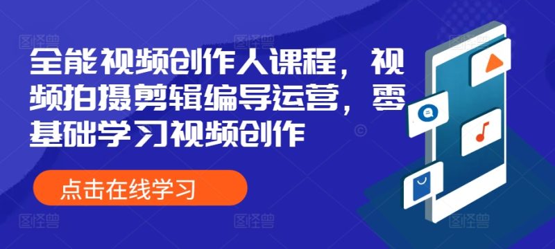 全能视频创作人课程,视频拍摄剪辑编导运营,零基础学习视频创作网赚项目-副业赚钱-互联网创业-资源整合八方网创