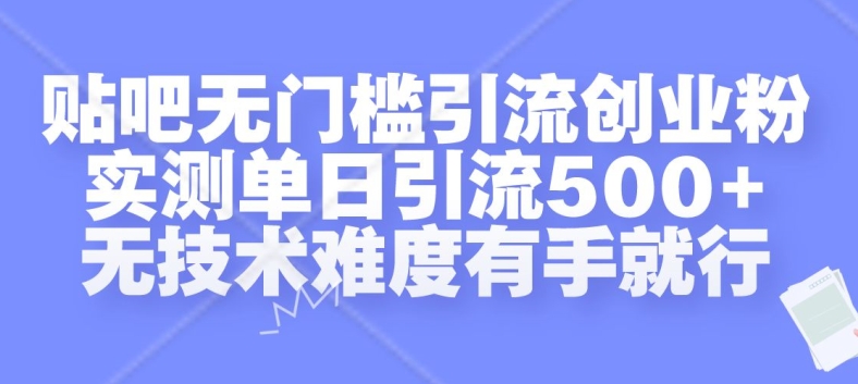 贴吧无门槛引流创业粉，实测单日引流500+，无技术难度有手就行网赚项目-副业赚钱-互联网创业-资源整合八方网创