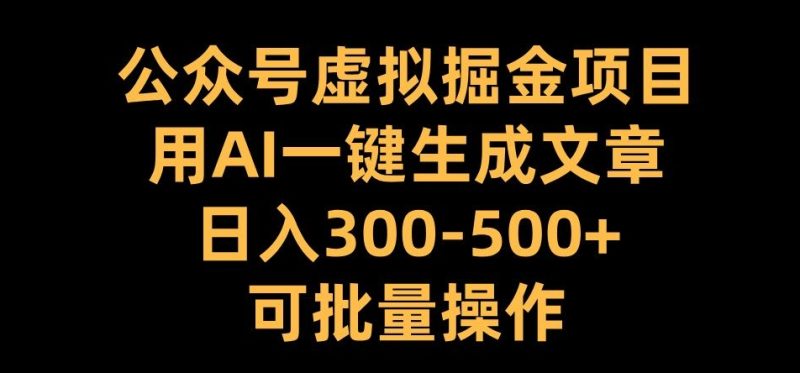 公众号虚拟掘金项目，用AI一键生成文章，日入300+可批量操作网赚项目-副业赚钱-互联网创业-资源整合八方网创