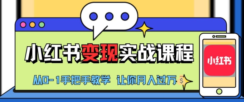 小红书推广实战训练营，小红书从0-1“变现”实战课程，教你月入过W网赚项目-副业赚钱-互联网创业-资源整合八方网创