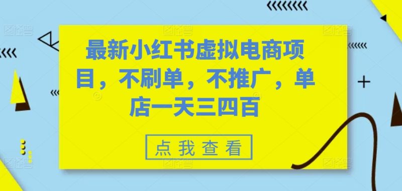 最新小红书虚拟电商项目，不刷单，不推广，单店一天三四百网赚项目-副业赚钱-互联网创业-资源整合八方网创
