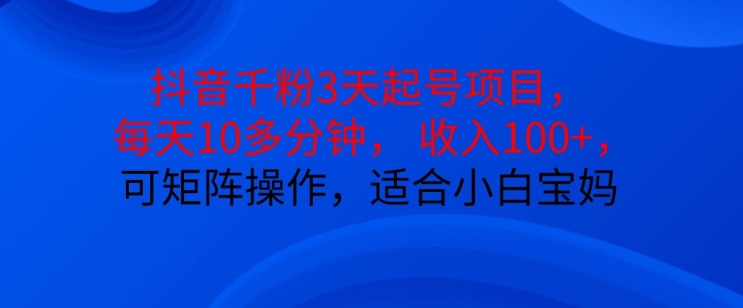 抖音干粉3天起号项目，每天10多分钟，收入100+，可矩阵操作，适合小白宝妈网赚项目-副业赚钱-互联网创业-资源整合八方网创