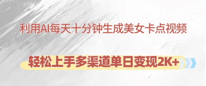 利用AI每天十分钟制作美女卡点视频，轻松上手多渠道单日变现2K+网赚项目-副业赚钱-互联网创业-资源整合八方网创