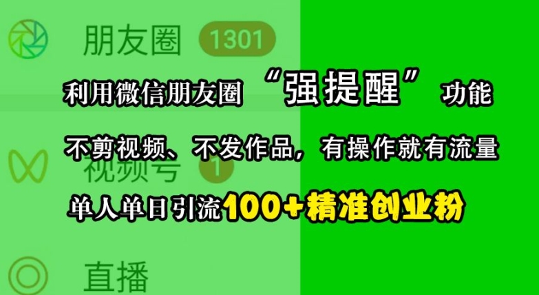 利用微信朋友圈“强提醒”功能，引流精准创业粉，不剪视频、不发作品，单人单日引流100+创业粉网赚项目-副业赚钱-互联网创业-资源整合八方网创