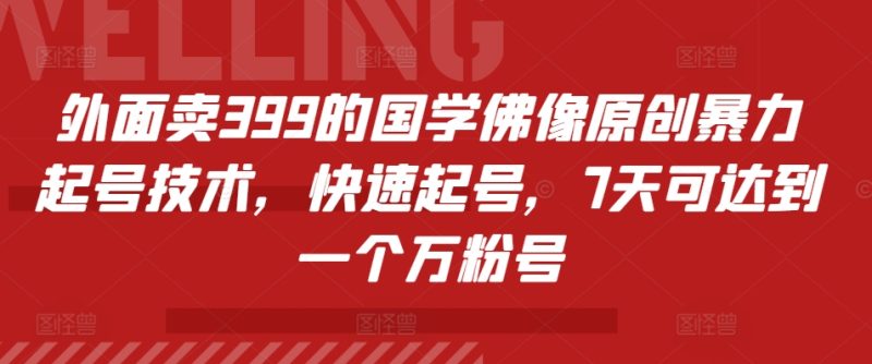 外面卖399的国学佛像原创暴力起号技术，快速起号，7天可达到一个万粉号网赚项目-副业赚钱-互联网创业-资源整合八方网创