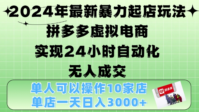 2024年最新暴力起店玩法，拼多多虚拟电商4.0，24小时实现自动化无人成交，单店月入3000+网赚项目-副业赚钱-互联网创业-资源整合八方网创