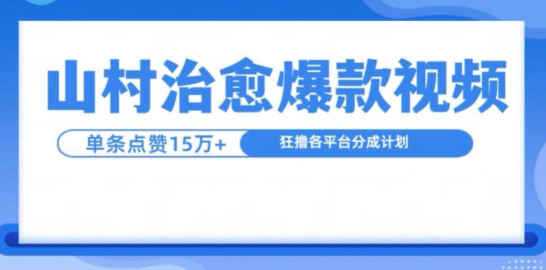 山村治愈视频，单条视频爆15万点赞，日入1k网赚项目-副业赚钱-互联网创业-资源整合八方网创