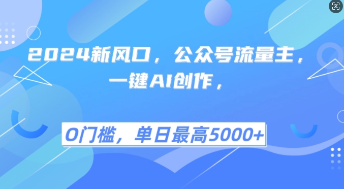 2024新风口，公众号流量主，一键AI创作，单日最高5张+，小白一学就会网赚项目-副业赚钱-互联网创业-资源整合八方网创