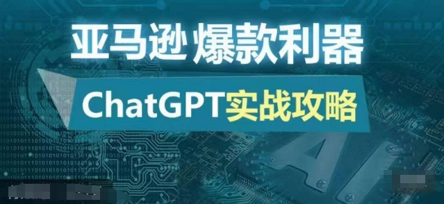 亚马逊爆款利器：ChatGPT实战攻略，以最低的成本和最高的效率打造日出百单的爆品网赚项目-副业赚钱-互联网创业-资源整合八方网创