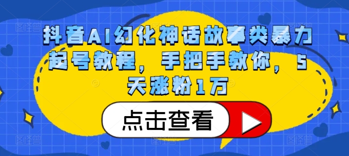 抖音AI幻化神话故事类暴力起号教程，手把手教你，5天涨粉1万网赚项目-副业赚钱-互联网创业-资源整合八方网创