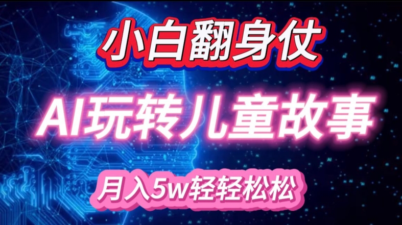 小白大翻身!靠AI玩转绘本故事，月入过W，轻松得很!网赚项目-副业赚钱-互联网创业-资源整合八方网创