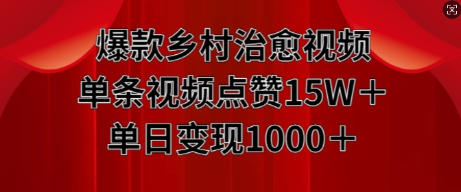 爆款乡村治愈视频，单条视频点赞15W+单日变现1k网赚项目-副业赚钱-互联网创业-资源整合八方网创