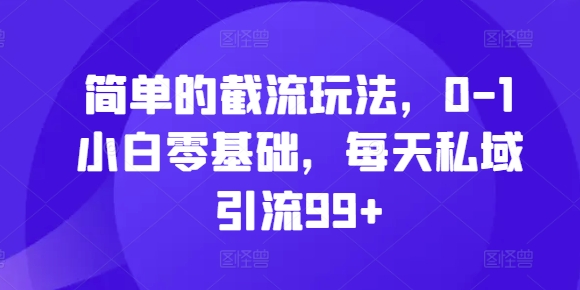 简单的截流玩法，0-1小白零基础，每天私域引流99+网赚项目-副业赚钱-互联网创业-资源整合八方网创