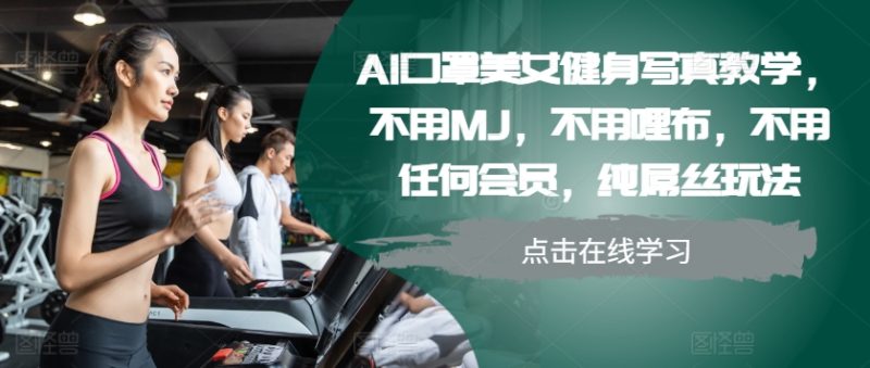AI口罩美女健身写真教学，不用MJ，不用哩布，不用任何会员，纯屌丝玩法网赚项目-副业赚钱-互联网创业-资源整合八方网创