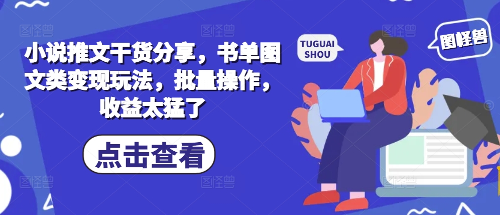 小说推文干货分享，书单图文类变现玩法，批量操作，收益太猛了网赚项目-副业赚钱-互联网创业-资源整合八方网创